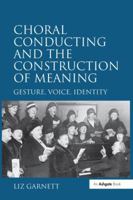 Choral Conducting and the Construction of Meaning: Gesture, Voice, Identity 1138249823 Book Cover