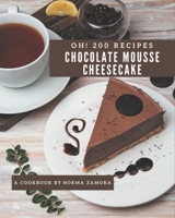 Oh! 200 Chocolate Mousse Cheesecake Recipes: I Love Chocolate Mousse Cheesecake Cookbook! B08L3Q69P4 Book Cover