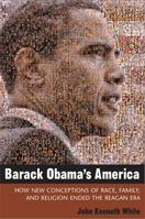 Barack Obama's America: How New Conceptions of Race, Family, and Religion Ended the Reagan Era 0472033913 Book Cover