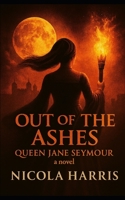 Out of the Ashes: Queen Jane Seymour - A Novel (Six Tudor Queens) B0FL1YVHCM Book Cover