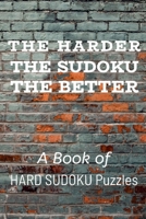 THE HARDER THE SUDOKU THE BETTER: A Book of HARD SUDOKU Puzzles 1672887615 Book Cover