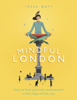 Mindful London: How to Find Calm and Contentment in the Chaos of the City 0753555697 Book Cover