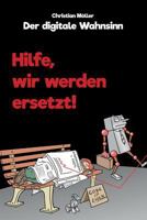 Der Digitale Wahnsinn: Hilfe, Wir Werden Ersetzt! 1541211383 Book Cover