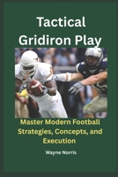 Tactical Gridiron Play: Master Modern Football Strategies, Concepts, and Execution B0FB327WX7 Book Cover