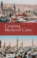 Creating Medieval Cairo: Empire, Religion, and Architectural Preservation in Nineteenth-Century Egypt 9774160959 Book Cover