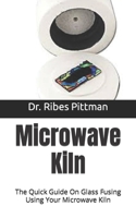 Microwave Kiln: The Quick Guide On Glass Fusing Using Your Microwave Kiln B09HJ5R8R5 Book Cover