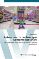 Aufwachsen in der heutigen Konsumgesellschaft: Der Einfluss des Konsummarktes auf die kindliche Sozialisation 3639441028 Book Cover
