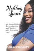 Holding Space: My Story of Grief, Remembering, and Thriving After Traumatic Loss B0CJL6L9XQ Book Cover