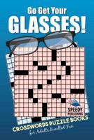 Go Get Your Glasses! Crosswords Puzzle Books for Adults Bundled Fun 1541972031 Book Cover