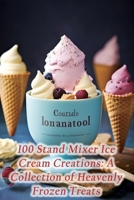 100 Stand Mixer Ice Cream Creations: A Collection of Heavenly Frozen Treats B0CJ47SVN1 Book Cover