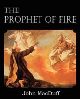 The Prophet of Fire; Or, The Life and Times of Elijah, With Their Lessons 1612037399 Book Cover