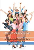 Have High Energy Every Day: from the Naturally Simple Health Series 1070372528 Book Cover