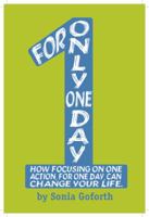 For Only One Day: How Focusing on One Action, for One Day, Can Change Your Life 0997224207 Book Cover