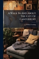 A walk in and about the city of Canterbury. With many observations not hitherto described in any other publication. The third edition. By W. Gostling, ... 1179929659 Book Cover