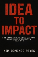 Idea to Impact: The Modern Playbook for Launching Products That Win B0FNRW474F Book Cover