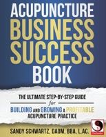 Acupuncture Business Success Book: The Ultimate Step-by-Step Guide for Building and Growing a Profitable Acupuncture Practice 1734545909 Book Cover