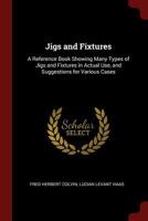 Jigs and Fixtures: A Reference Book Showing Many Types of Jigs and Fixtures in Actual Use, and Suggestions for Various Cases 9355282087 Book Cover