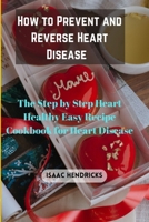 HOW TO PREVENT AND REVERSE HEART DISEASE: The Step by Step Heart Healthy Easy Recipe Cookbook for Heart Disease B0CNNQ7F1F Book Cover