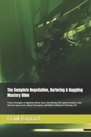 The Complete Negotiation, Bartering & Haggling Mastery Bible: Proven Strategies to Negotiate Better Deals, Save Money, Win Salary Increases, Close ... and Build Confidence in Everyday Life B0H8R9XYL6 Book Cover