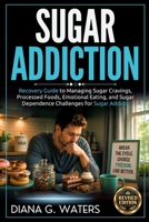 Sugar Addiction: Recovery Guide to Managing Sugar Cravings, Processed Foods, Emotional Eating, and Sugar Dependence Challenges for Sugar Addicts B0GLHW5365 Book Cover