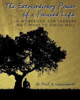 The Extraordinary Power of a Focused Life: A Workbook for Leaders Who Want to Finish Well 1463740743 Book Cover