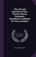 The Life and Speeches of Hon. Charles Warren Fairbanks 1275770827 Book Cover