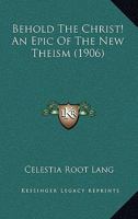 Behold The Christ! An Epic Of The New Theism 1104622173 Book Cover