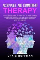 Acceptance and Commitment Therapy: The Ultimate Guide to Using ACT to Treat Stress, Anxiety, Depression, OCD, and More, Including Mindfulness Exercises and a Comparison with CBT and DBT 179422243X Book Cover