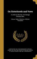 On Sisterhoods and Vows: A Letter to the Ven. Sir George Prevost, Bart.; Volume Talbot Collection of British Pamphlets 114993591X Book Cover