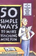 Fifty Simple Ways to Make Teaching More Fun: If You're a Teacher You Gotta Have This Book! 0944584934 Book Cover