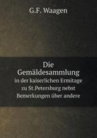 Die Gemäldesammlung in Der Kaiserlichen Eremitage Zu St. Petersburg: Nebst Bemerkungen über Andere Dortige Kunstsammlungen 1161094199 Book Cover