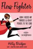 Flow Fighter: How I Kicked my Fibroids and Heavy Periods to the Curb 1719551405 Book Cover