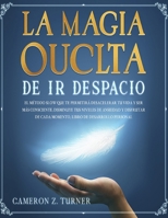 La Magia Oculta de IR Despacio: El Método Slow Que Te Permitirá Desacelerar Tu Vida Y Ser Más Consciente. Disminuye Tus Niveles de Ansiedad Y Disfruta B08XR9JZQ9 Book Cover