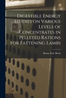 Digestible Energy Studies on Various Levels of Concentrates in Pelleted Rations for Fattening Lambs 1014097681 Book Cover