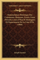 Nomenclature Historique Des Communes, Hameaux, Ecarts, Lieux Detruits, Cours D'Eau Et Montagnes Di Departement De La Cote-D'Or (1869) 1168098882 Book Cover