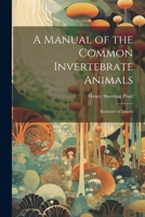 A Manual of the Common Invertebrate Animals: Exclusive of Insects 1021609390 Book Cover