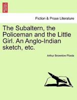 The Subaltern, the Policeman and the Little Girl. An Anglo-Indian sketch, etc. 124121087X Book Cover