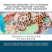 Mwalimu Mwalimu, Juu YA Kiwara Yule Nini? Teacher, Teacher, What Is That on the Savannah?: A Swahili-English Storybook 1477687858 Book Cover