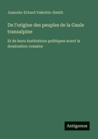 De l'origine des peuples de la Gaule transalpine: Et de leurs institutions politiques avant la domination romaine (French Edition) 3388728194 Book Cover