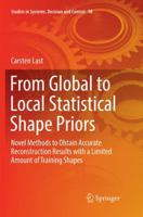 From Global to Local Statistical Shape Priors: Novel Methods to Obtain Accurate Reconstruction Results with a Limited Amount of Training Shapes 3319535072 Book Cover