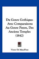 Du Genre Gothique: Avec Comparaisons Au Genre Payen, Des Anciens Temples (1842) 1160730628 Book Cover
