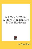Red Man Or White: A Story Of Indian Life In The Northwest 1163138827 Book Cover