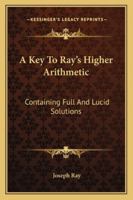 A Key To Ray's Higher Arithmetic: Containing Full And Lucid Solutions 1162964332 Book Cover