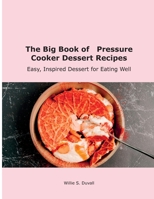 The Big Book of Pressure Cooker Dessert Recipes: Easy, Inspired Dessert for Eating Well 1667104004 Book Cover