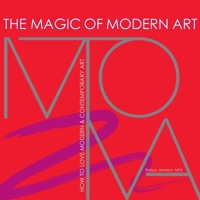 The Magic of Modern Art - How to Love Modern & Contemporary Art B0BTHHDMGP Book Cover