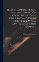 Breech-Loaders Versus Muzzle-Loaders Or How to Strengthen Our Army and Crush the Rebellion With a Saving of Life and Treasure 1019605405 Book Cover