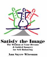 Satisfy the Image: The Wisdom of Your Dreams & Guided Imagery for Self-Balancing 0967984653 Book Cover