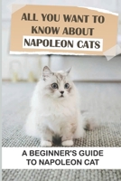All You Want To Know About Napoleon Cats: A Beginner's Guide To Napoleon Cat: Napoleon Cat Characteristics And Personality null Book Cover