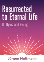 Resurrected to Eternal Life: On Dying and Rising 1506469396 Book Cover