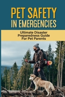 Pet Safety In Emergencies: Ultimate Disaster Preparedness Guide For Pet Parents: How Will You Protect Your Pets During Disasters Like Fire Or Flood B09BY5WKFT Book Cover